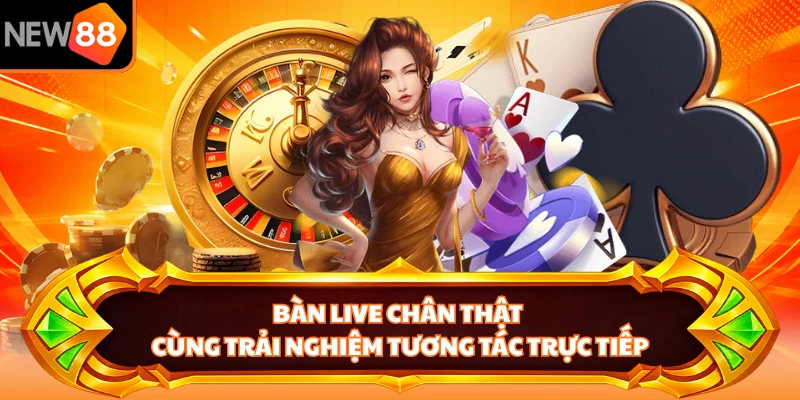 Bàn live chân thật cùng trải nghiệm tương tác trực tiếp