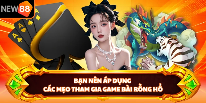 Bạn nên áp dụng các mẹo tham gia game bài Rồng Hổ