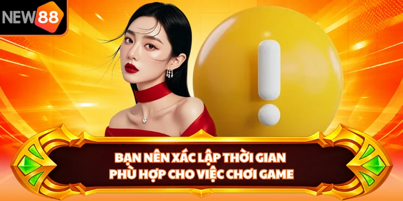 Bạn nên xác lập thời gian phù hợp cho việc chơi game