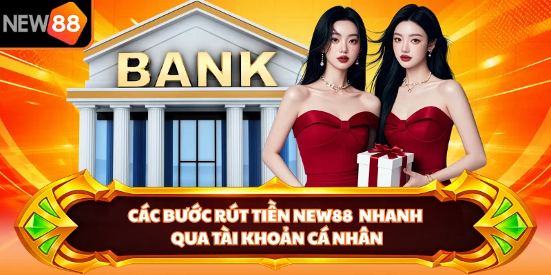 Các bước rút tiền NEW88  nhanh qua tài khoản cá nhân