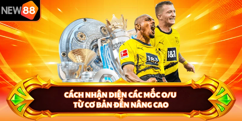 Cách nhận diện các mốc O/U từ cơ bản đến nâng cao 