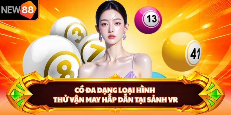 Có đa dạng loại hình thử vận may hấp dẫn tại sảnh VR