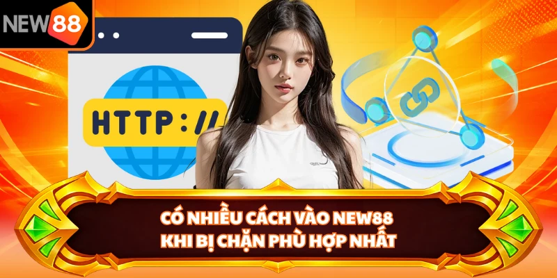 Có nhiều cách vào NEW88 khi bị chặn phù hợp nhất