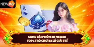 Game Bài Phỏm 3D NEW88 - Top 1 Trò Chơi 52 Lá Giải Trí