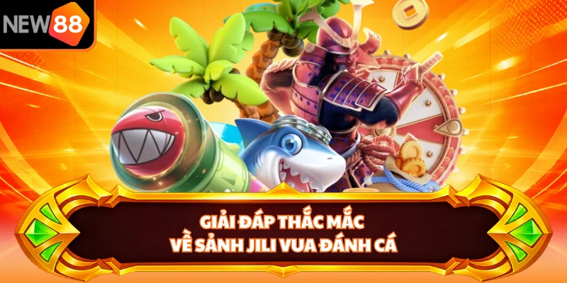 Giải đáp thắc mắc về sảnh Jili Vua Đánh Cá 