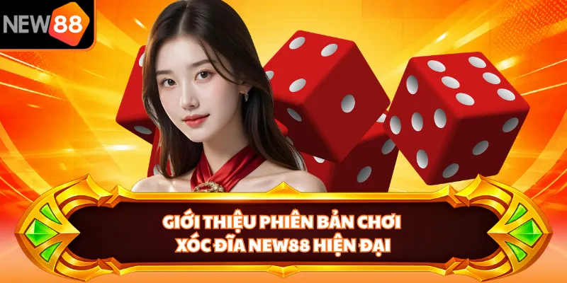 Giới thiệu phiên bản chơi xóc đĩa NEW88 hiện đại