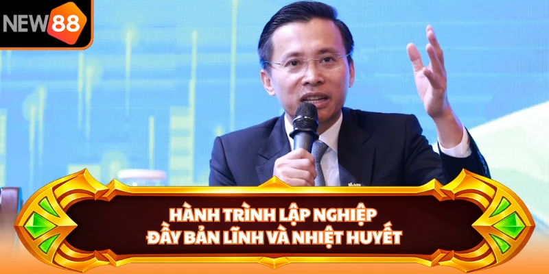 Hành trình lập nghiệp đầy bản lĩnh và nhiệt huyết
