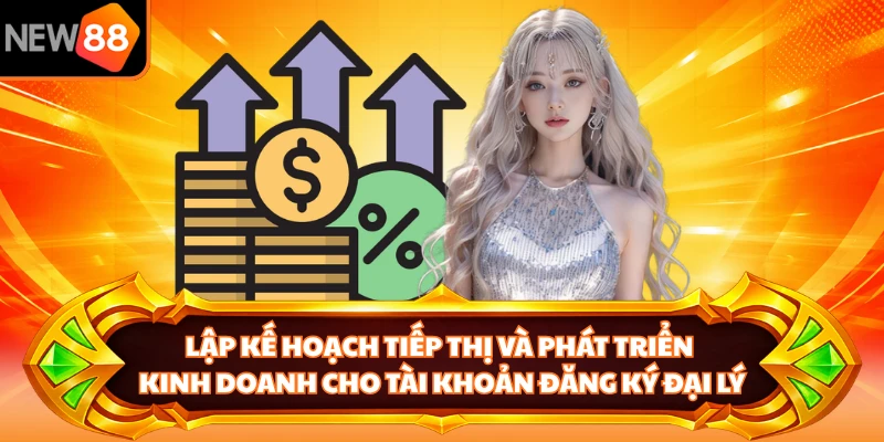 Lập kế hoạch tiếp thị và phát triển kinh doanh cho tài khoản đăng ký đại lý