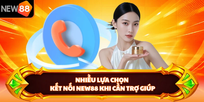 Nhiều lựa chọn kết nối NEW88 khi cần trợ giúp 