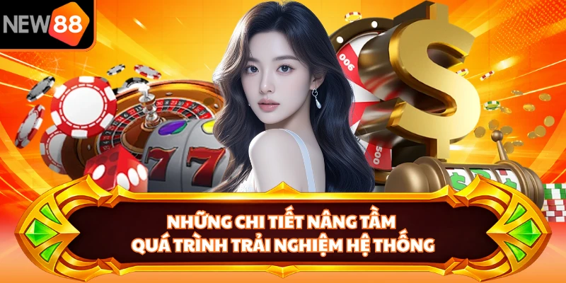 Những chi tiết nâng tầm quá trình trải nghiệm hệ thống