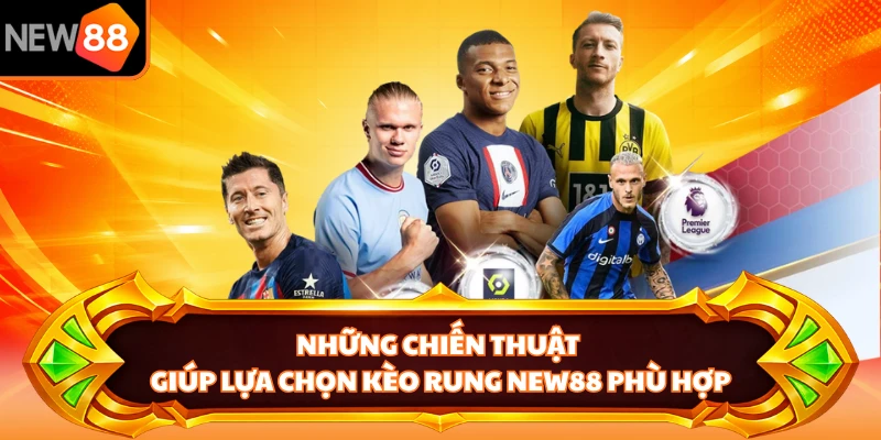 Những chiến thuật giúp lựa chọn kèo rung NEW88 phù hợp 