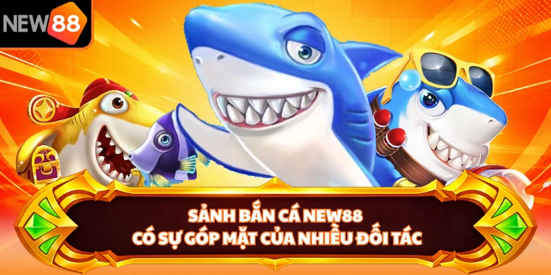 Sảnh bắn cá NEW88 có sự góp mặt của nhiều đối tác
