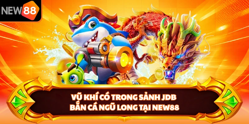 Vũ khí có trong sảnh JDB Bắn Cá Ngũ Long tại NEW88 