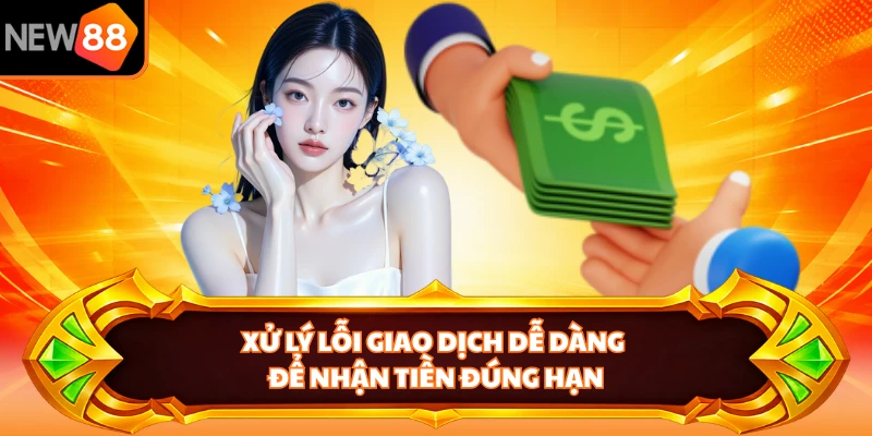 Xử lý lỗi giao dịch dễ dàng để nhận tiền đúng hạn